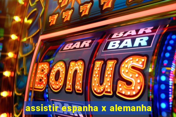 assistir espanha x alemanha